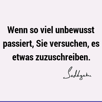 Wenn so viel unbewusst passiert, Sie versuchen, es etwas