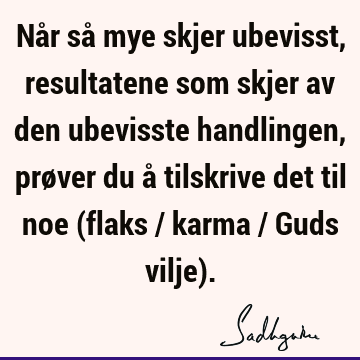 Når så mye skjer ubevisst, resultatene som skjer av den ubevisste handlingen, prøver du å tilskrive det til noe (flaks / karma / Guds vilje)