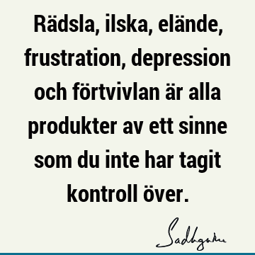 Rädsla, ilska, elände, frustration, depression och förtvivlan är alla produkter av ett sinne som du inte har tagit kontroll ö