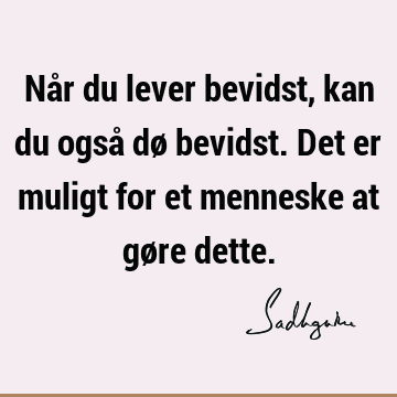 Når du lever bevidst, kan du også dø bevidst. Det er muligt for et menneske at gøre