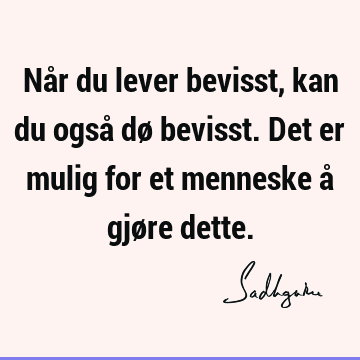 Når du lever bevisst, kan du også dø bevisst. Det er mulig for et menneske å gjøre