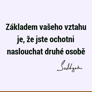 Základem vašeho vztahu je, že jste ochotni naslouchat druhé osobě