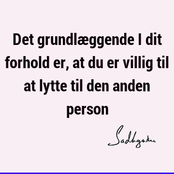 Det grundlæggende i dit forhold er, at du er villig til at lytte til den anden