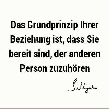 Das Grundprinzip Ihrer Beziehung ist, dass Sie bereit sind, der anderen Person zuzuhö