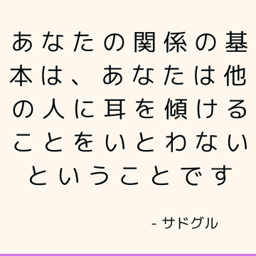 あなたの関係の基本は、あなたは他の人に耳を傾けることをいとわないということです