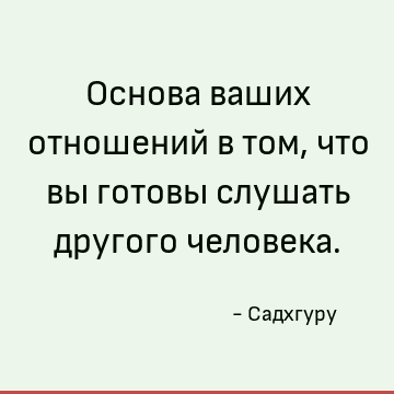 Основа ваших отношений в том, что вы готовы слушать другого человека