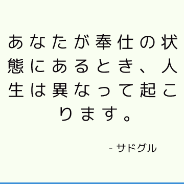 あなたが奉仕の状態にあるとき、人生は異なって起こります。