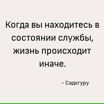 Когда вы находитесь в состоянии службы, жизнь происходит иначе