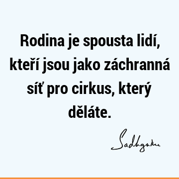 Rodina je spousta lidí, kteří jsou jako záchranná síť pro cirkus, který dělá