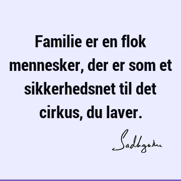 Familie er en flok mennesker, der er som et sikkerhedsnet til det cirkus, du