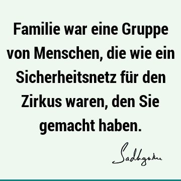 Familie war eine Gruppe von Menschen, die wie ein Sicherheitsnetz für den Zirkus waren, den Sie gemacht