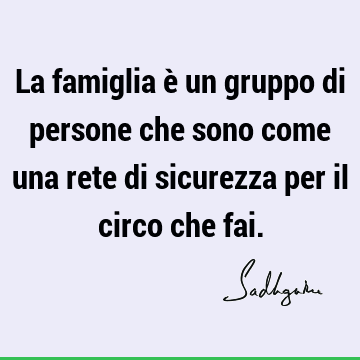 La famiglia è un gruppo di persone che sono come una rete di sicurezza per il circo che