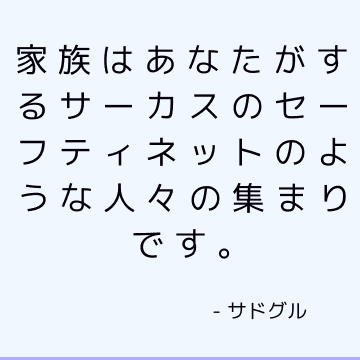 家族はあなたがするサーカスのセーフティネットのような人々の集まりです。