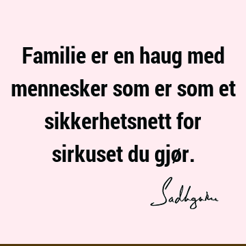 Familie er en haug med mennesker som er som et sikkerhetsnett for sirkuset du gjø