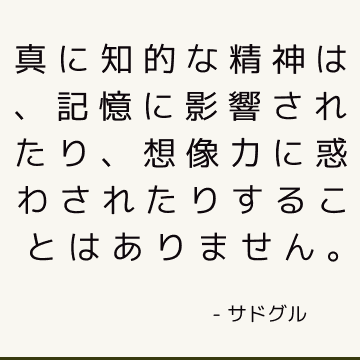 真に知的な精神は、記憶に影響されたり、想像力に惑わされたりすることはありません。