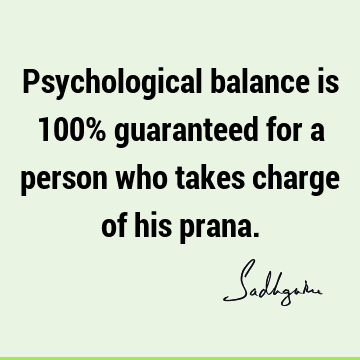 Psychological balance is 100% guaranteed for a person who takes charge of his