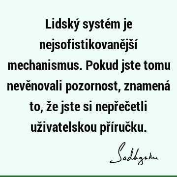 Lidský systém je nejsofistikovanější mechanismus. Pokud jste tomu nevěnovali pozornost, znamená to, že jste si nepřečetli uživatelskou příruč