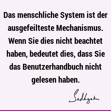 Das menschliche System ist der ausgefeilteste Mechanismus. Wenn Sie dies nicht beachtet haben, bedeutet dies, dass Sie das Benutzerhandbuch nicht gelesen