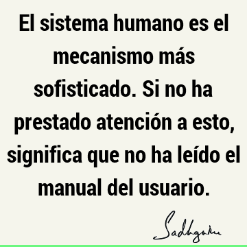 El sistema humano es el mecanismo más sofisticado. Si no ha prestado atención a esto, significa que no ha leído el manual del