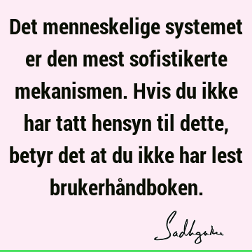 Det menneskelige systemet er den mest sofistikerte mekanismen. Hvis du ikke har tatt hensyn til dette, betyr det at du ikke har lest brukerhå