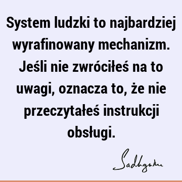 System ludzki to najbardziej wyrafinowany mechanizm. Jeśli nie zwróciłeś na to uwagi, oznacza to, że nie przeczytałeś instrukcji obsł