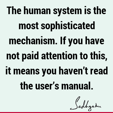 The human system is the most sophisticated mechanism. If you have not paid attention to this, it means you haven’t read the user’s