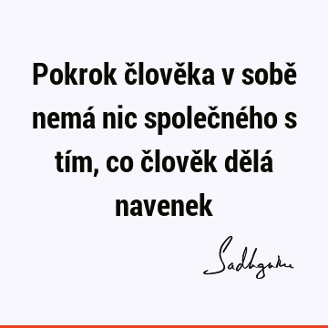 Pokrok člověka v sobě nemá nic společného s tím, co člověk dělá