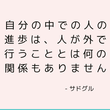 自分の中での人の進歩は、人が外で行うこととは何の関係もありません