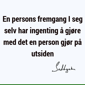 En persons fremgang i seg selv har ingenting å gjøre med det en person gjør på