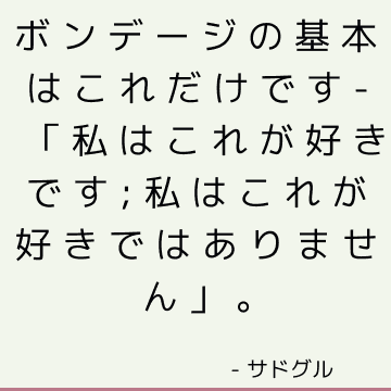 ボンデージの基本はこれだけです-「私はこれが好きです;私はこれが好きではありません」。