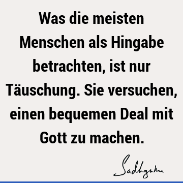 Was die meisten Menschen als Hingabe betrachten, ist nur Täuschung. Sie versuchen, einen bequemen Deal mit Gott zu