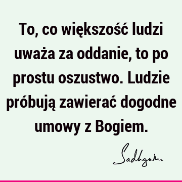 To, co większość ludzi uważa za oddanie, to po prostu oszustwo. Ludzie próbują zawierać dogodne umowy z B