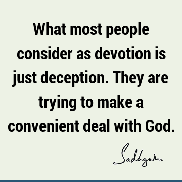 What most people consider as devotion is just deception. They are trying to make a convenient deal with G