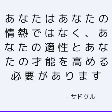 あなたはあなたの情熱ではなく、あなたの適性とあなたの才能を高める必要があります