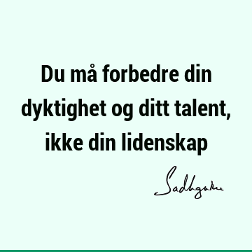 Du må forbedre din dyktighet og ditt talent, ikke din