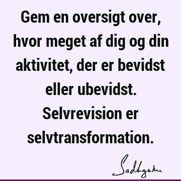 Gem en oversigt over, hvor meget af dig og din aktivitet, der er bevidst eller ubevidst. Selvrevision er