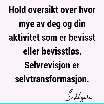 Hold oversikt over hvor mye av deg og din aktivitet som er bevisst eller bevisstløs. Selvrevisjon er