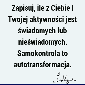 Zapisuj, ile z Ciebie i Twojej aktywności jest świadomych lub nieświadomych. Samokontrola to