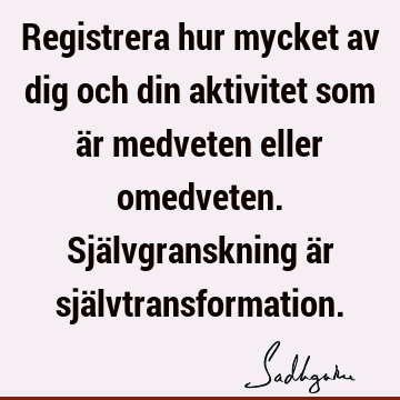 Registrera hur mycket av dig och din aktivitet som är medveten eller omedveten. Självgranskning är sjä