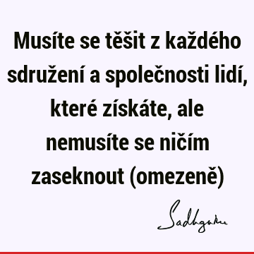 Musíte se těšit z každého sdružení a společnosti lidí, které získáte, ale nemusíte se ničím zaseknout (omezeně)