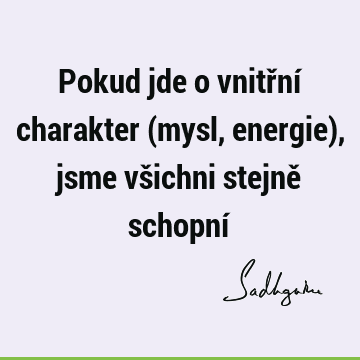 Pokud jde o vnitřní charakter (mysl, energie), jsme všichni stejně schopní