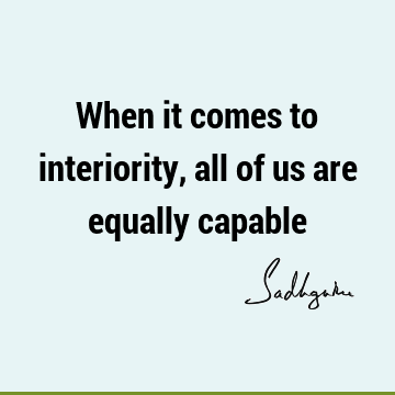 When it comes to interiority, all of us are equally