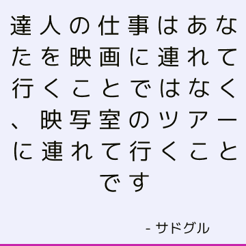 達人の仕事はあなたを映画に連れて行くことではなく、映写室のツアーに連れて行くことです