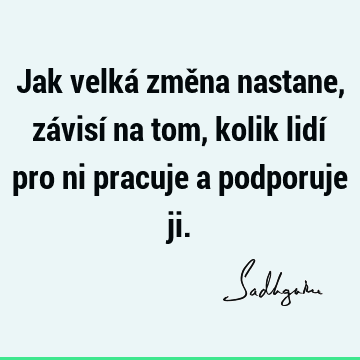 Jak velká změna nastane, závisí na tom, kolik lidí pro ni pracuje a podporuje