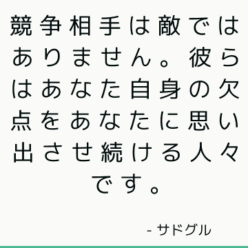 競争相手は敵ではありません。 彼らはあなた自身の欠点をあなたに思い出させ続ける人々です。