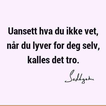 Uansett hva du ikke vet, når du lyver for deg selv, kalles det