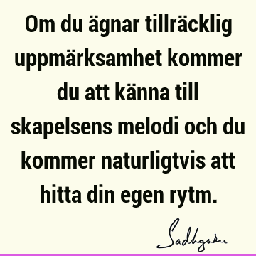 Om du ägnar tillräcklig uppmärksamhet kommer du att känna till skapelsens melodi och du kommer naturligtvis att hitta din egen