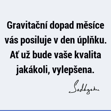 Gravitační dopad měsíce vás posiluje v den úplňku. Ať už bude vaše kvalita jakákoli, vylepš