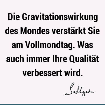 Die Gravitationswirkung des Mondes verstärkt Sie am Vollmondtag. Was auch immer Ihre Qualität verbessert