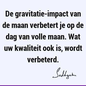 De gravitatie-impact van de maan verbetert je op de dag van volle maan. Wat uw kwaliteit ook is, wordt